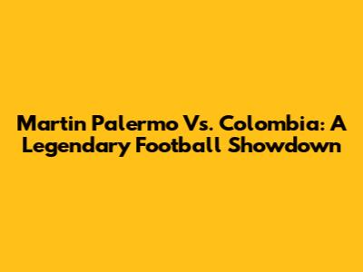 Martin Palermo Vs. Colombia: A Legendary Football Showdown