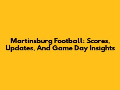 Martinsburg Football: Scores, Updates, And Game Day Insights