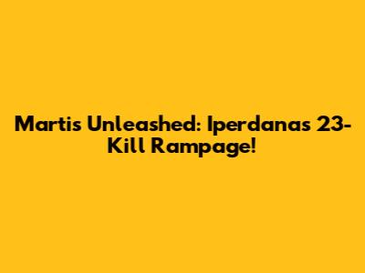 Martis Unleashed: Iperdana's 23-Kill Rampage!