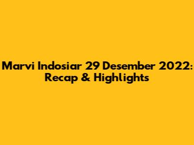 Marvi Indosiar 29 Desember 2022: Recap & Highlights