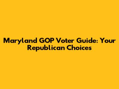 Maryland GOP Voter Guide: Your Republican Choices