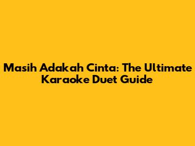 Masih Adakah Cinta: The Ultimate Karaoke Duet Guide