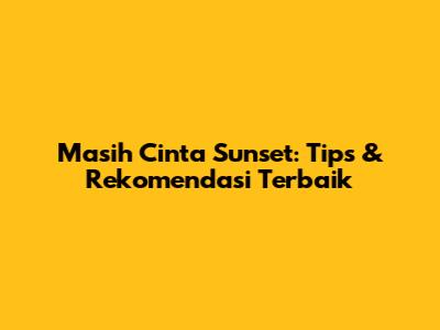 Masih Cinta Sunset: Tips & Rekomendasi Terbaik