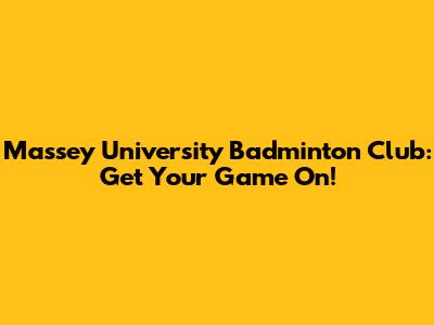 Massey University Badminton Club: Get Your Game On!