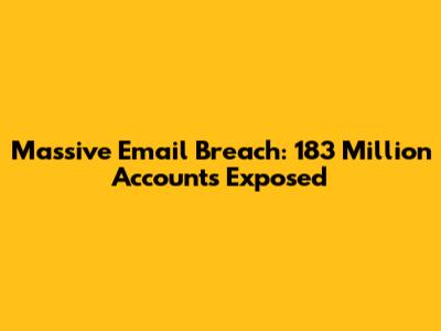 Massive Email Breach: 183 Million Accounts Exposed