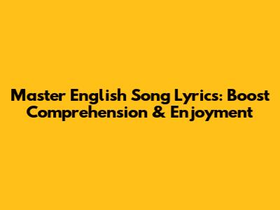 Master English Song Lyrics: Boost Comprehension & Enjoyment