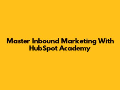 Master Inbound Marketing With HubSpot Academy