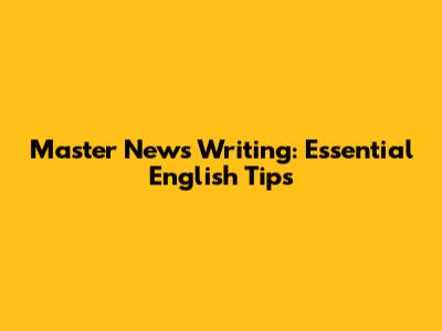 Master News Writing: Essential English Tips