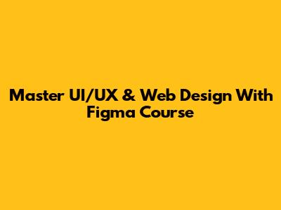 Master UI/UX & Web Design With Figma Course