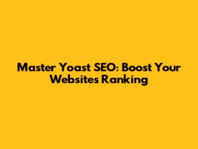 Master Yoast SEO: Boost Your Website's Ranking
