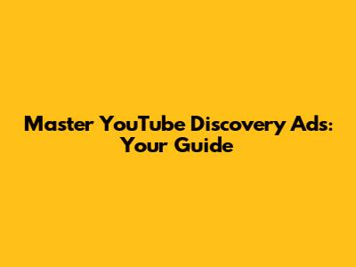 Master YouTube Discovery Ads: Your Guide