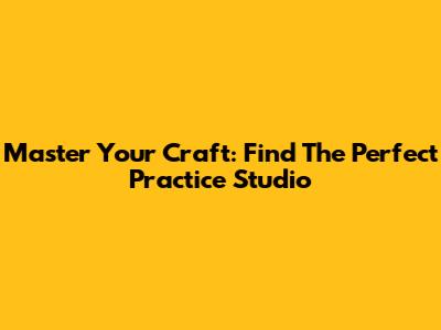 Master Your Craft: Find The Perfect Practice Studio