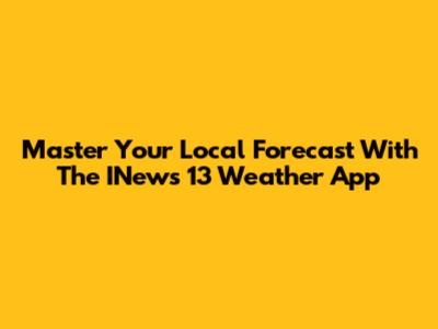 Master Your Local Forecast With The INews 13 Weather App
