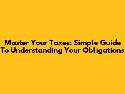 Master Your Taxes: Simple Guide To Understanding Your Obligations