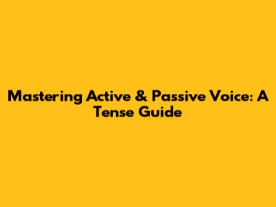 Mastering Active & Passive Voice: A Tense Guide