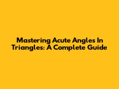 Mastering Acute Angles In Triangles: A Complete Guide