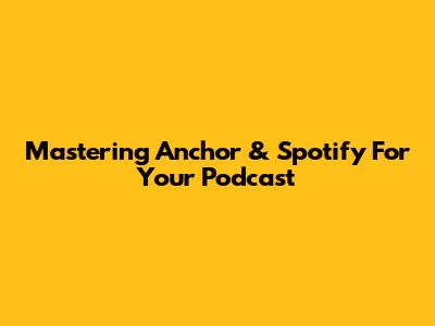 Mastering Anchor & Spotify For Your Podcast