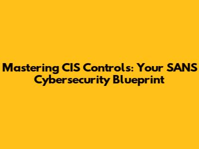Mastering CIS Controls: Your SANS Cybersecurity Blueprint
