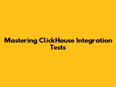 Mastering ClickHouse Integration Tests