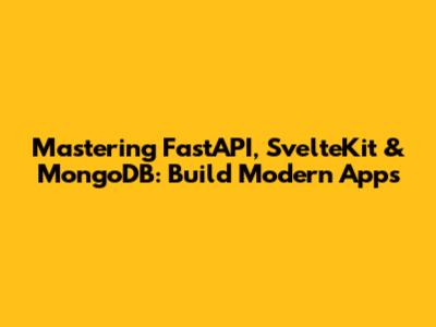 Mastering FastAPI, SvelteKit & MongoDB: Build Modern Apps