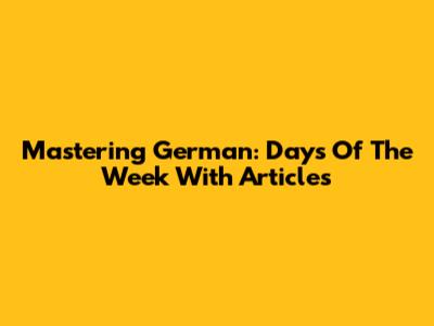 Mastering German: Days Of The Week With Articles