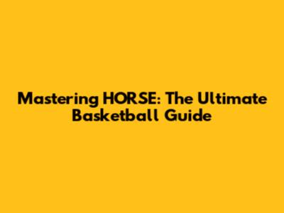 Mastering HORSE: The Ultimate Basketball Guide