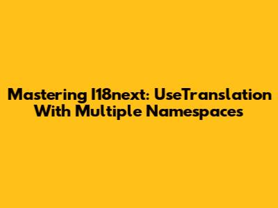 Mastering I18next: UseTranslation With Multiple Namespaces