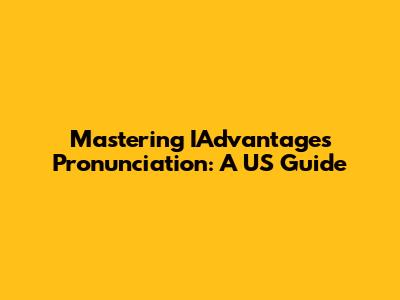 Mastering IAdvantages Pronunciation: A US Guide