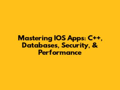 Mastering IOS Apps: C++, Databases, Security, & Performance