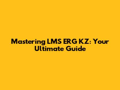 Mastering LMS ERG KZ: Your Ultimate Guide