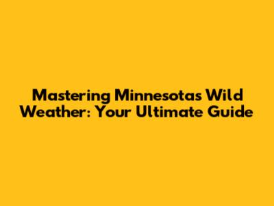 Mastering Minnesota's Wild Weather: Your Ultimate Guide