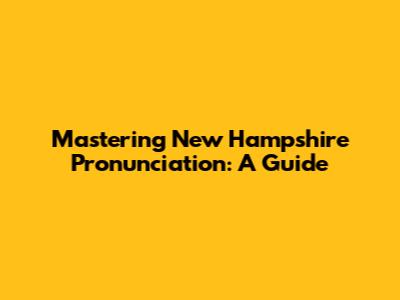Mastering New Hampshire Pronunciation: A Guide