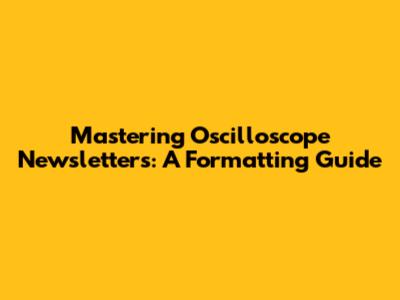 Mastering Oscilloscope Newsletters: A Formatting Guide