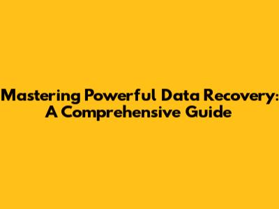 Mastering Powerful Data Recovery: A Comprehensive Guide