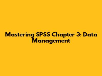 Mastering SPSS Chapter 3: Data Management