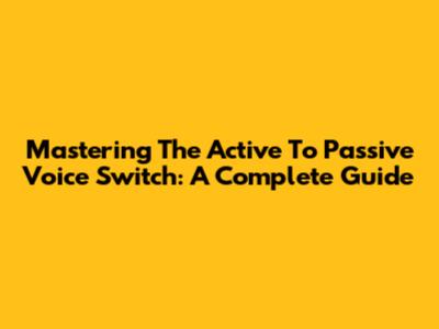 Mastering The Active To Passive Voice Switch: A Complete Guide