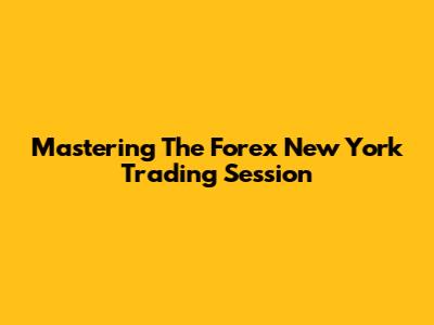 Mastering The Forex New York Trading Session