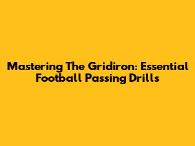Mastering The Gridiron: Essential Football Passing Drills