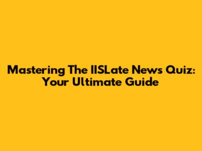 Mastering The IISLate News Quiz: Your Ultimate Guide