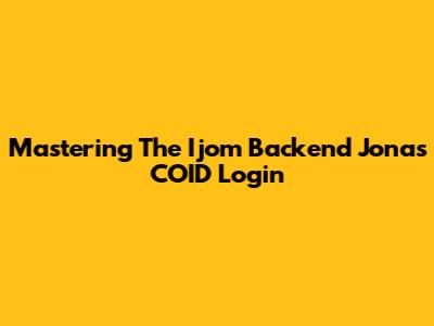 Mastering The Ijom Backend Jonas COID Login