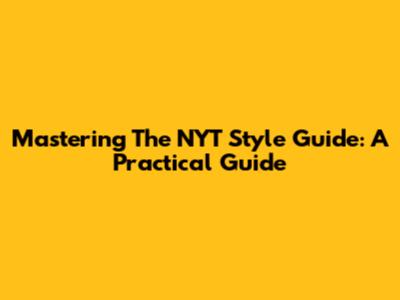 Mastering The NYT Style Guide: A Practical Guide