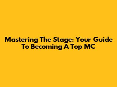 Mastering The Stage: Your Guide To Becoming A Top MC