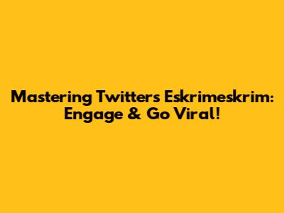 Mastering Twitter's Eskrimeskrim: Engage & Go Viral!
