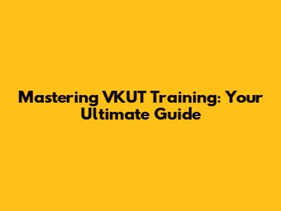 Mastering VKUT Training: Your Ultimate Guide