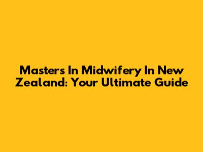 Masters In Midwifery In New Zealand: Your Ultimate Guide