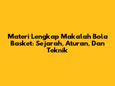 Materi Lengkap Makalah Bola Basket: Sejarah, Aturan, Dan Teknik
