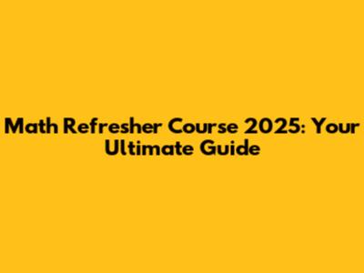 Math Refresher Course 2025: Your Ultimate Guide