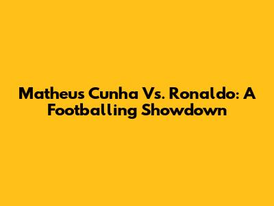 Matheus Cunha Vs. Ronaldo: A Footballing Showdown