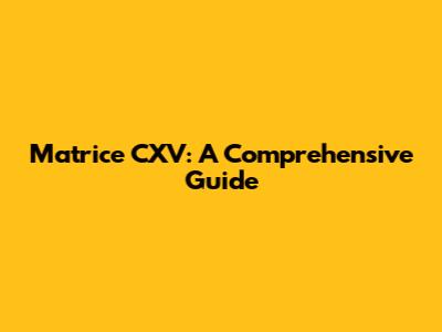 Matrice CXV: A Comprehensive Guide