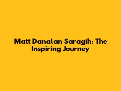 Matt Danalan Saragih: The Inspiring Journey